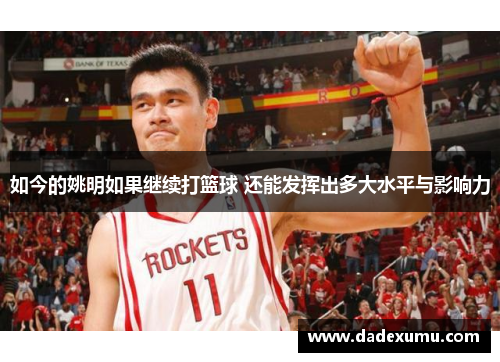 如今的姚明如果继续打篮球 还能发挥出多大水平与影响力