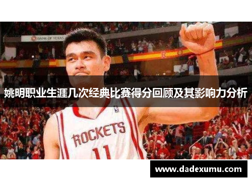 姚明职业生涯几次经典比赛得分回顾及其影响力分析