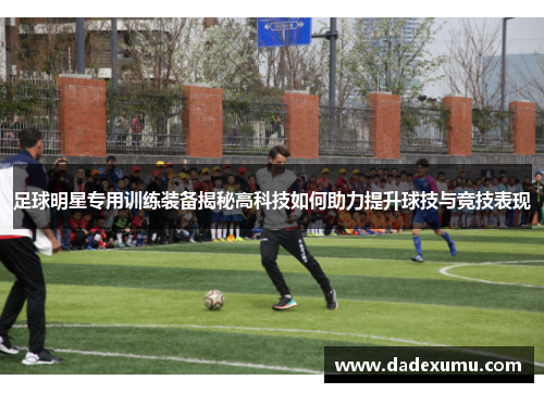 足球明星专用训练装备揭秘高科技如何助力提升球技与竞技表现