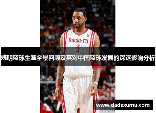 姚明篮球生涯全景回顾及其对中国篮球发展的深远影响分析
