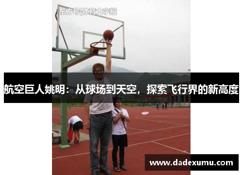 航空巨人姚明：从球场到天空，探索飞行界的新高度