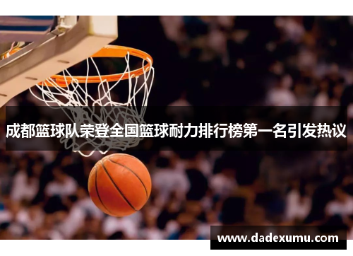 成都篮球队荣登全国篮球耐力排行榜第一名引发热议
