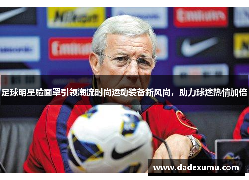 足球明星脸面罩引领潮流时尚运动装备新风尚，助力球迷热情加倍