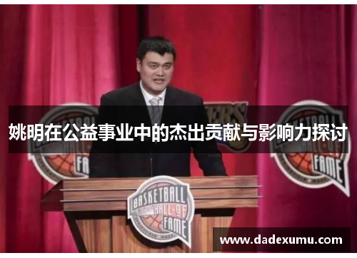 姚明在公益事业中的杰出贡献与影响力探讨