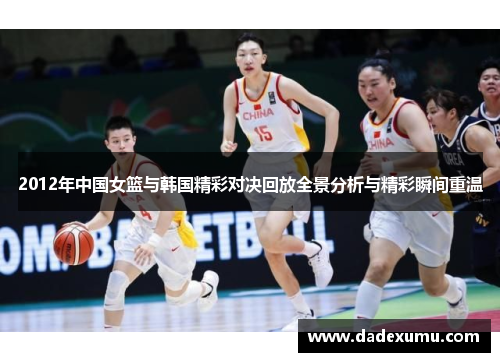 2012年中国女篮与韩国精彩对决回放全景分析与精彩瞬间重温