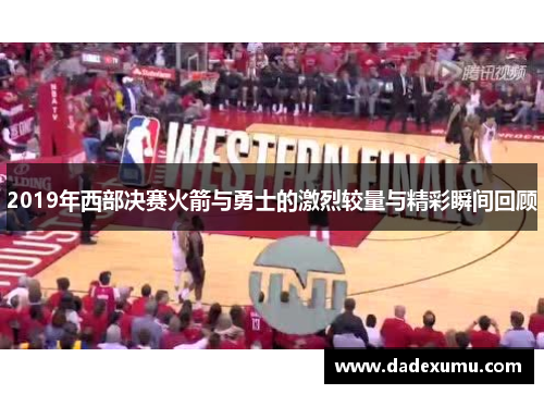 2019年西部决赛火箭与勇士的激烈较量与精彩瞬间回顾