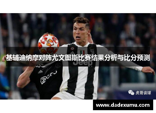基辅迪纳摩对阵尤文图斯比赛结果分析与比分预测